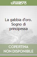 La gabbia d'oro. Sogno di principessa