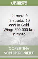 La meta è la strada. 10 anni in Gold Wing: 500.000 km in moto libro