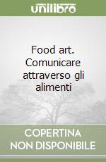 Food art. Comunicare attraverso gli alimenti libro