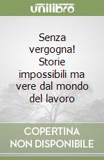 Senza vergogna! Storie impossibili ma vere dal mondo del lavoro libro