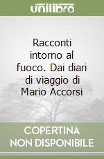 Racconti intorno al fuoco. Dai diari di viaggio di Mario Accorsi libro