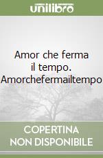 Amor che ferma il tempo. Amorchefermailtempo libro