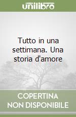 Tutto in una settimana. Una storia d'amore libro