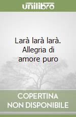 Larà larà larà. Allegria di amore puro libro