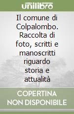 Il comune di Colpalombo. Raccolta di foto, scritti e manoscritti riguardo storia e attualità