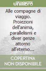 Alle compagne di viaggio. Proiezioni dell'anima, parallelismi e diver genze attorno all'eterno femminile libro