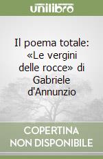 Il poema totale: «Le vergini delle rocce» di Gabriele d'Annunzio libro