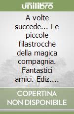 A volte succede... Le piccole filastrocche della magica compagnia. Fantastici amici. Ediz. illustrata libro