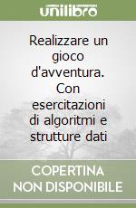Realizzare un gioco d'avventura. Con esercitazioni di algoritmi e strutture dati