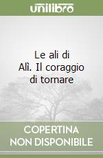 Le ali di Alì. Il coraggio di tornare libro