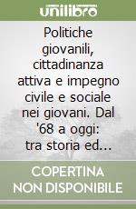 Politiche giovanili, cittadinanza attiva e impegno civile e sociale nei giovani. Dal '68 a oggi: tra storia ed attualità libro