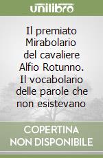 Il premiato Mirabolario del cavaliere Alfio Rotunno. Il vocabolario delle parole che non esistevano libro