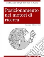 Posizionamento nei motori di ricerca. Tutto quello che gli altri non ti dicono libro