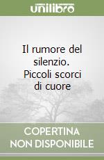 Il rumore del silenzio. Piccoli scorci di cuore libro