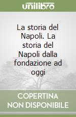 La storia del Napoli. La storia del Napoli dalla fondazione ad oggi libro