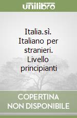 Italia.sì. Italiano per stranieri. Livello principianti libro