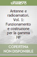 Antenne e radioamatori. Vol. 1: Funzionamento e costruzione per la gamma HF