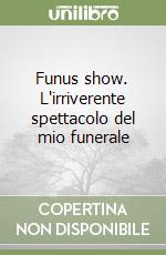Funus show. L'irriverente spettacolo del mio funerale libro