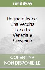 Regina e leone. Una vecchia storia tra Venezia e Crespano libro