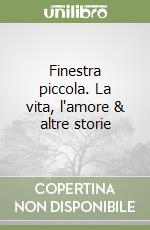 Finestra piccola. La vita, l'amore & altre storie libro