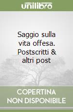 Saggio sulla vita offesa. Postscritti & altri post libro