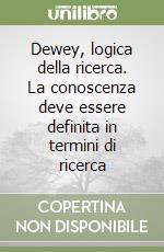 Dewey, logica della ricerca. La conoscenza deve essere definita in termini di ricerca