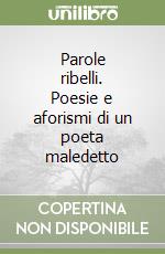 Parole ribelli. Poesie e aforismi di un poeta maledetto