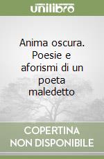 Anima oscura. Poesie e aforismi di un poeta maledetto