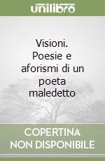 Visioni. Poesie e aforismi di un poeta maledetto