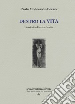 Dentro la vita. Pensieri sull'arte e la vita. Ediz. illustrata libro