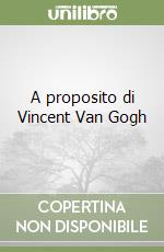 A proposito di Vincent Van Gogh libro