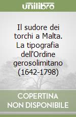 Il sudore dei torchi a Malta. La tipografia dell'Ordine gerosolimitano (1642-1798) libro