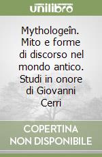 Mythologeîn. Mito e forme di discorso nel mondo antico. Studi in onore di Giovanni Cerri