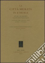 La città murata. Atti del 25° Convegno di studi etruschi ed italiaci (Chianciano Terme-Sarteano-Chiusi, 30 marzo-3 aprile 2005) libro