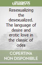 Resexualizing the desexualized. The language of desire and erotic love in the classic of odes libro