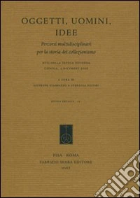 Oggetti, uomini, idee. Percorsi multidisciplinari per la storia del collezionismo. Atti della Tavola rotonda (Catania, 4 dicembre 2006)
