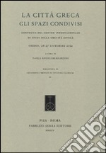 La città greca. Gli spazi condivisi. Atti del Convegno del Centro internazionale di studi sulla grecità antica (Urbino, 26-27 settembre 2012) libro