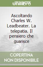 Ascoltando Charles W. Leadbeater. La telepatia. Il pensiero che guarisce libro