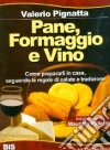 Pane, formaggio e vino. Come prepararli in casa seguendo le regole di salute e tradizione. Ediz. illustrata libro