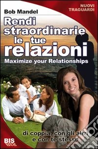 Vivi relazioni straordinarie. Di coppia, con gli altri e con te stesso libro