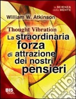 La straordinaria forza di attrazione dei nostri pensieri libro