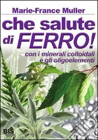 Che salute di ferro! Con i minerali colloidali e gli oligoelementi libro
