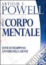 Il corpo mentale. Dove si sviluppano i poteri della mente libro