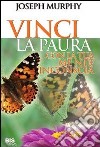 Vinci la paura. Con la tua mente inconscia libro