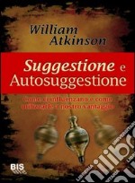 Suggestione e autosuggestione. Come ci influenzano e come utilizzarle a nostro vantaggio libro