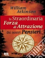 La straordinaria forza di attrazione dei nostri pensieri libro