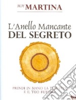 L'anello mancante del segreto. Prendi in mano la tua vita e il tuo futuro libro