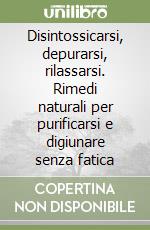 Disintossicarsi, depurarsi, rilassarsi. Rimedi naturali per purificarsi e digiunare senza fatica libro