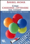 Come chiedere e ottenere dal cosmo tutto quello che vuoi libro di Mohr Barbel