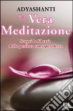 La vera meditazione. Scopri la libertà della perfetta consapevolezza libro